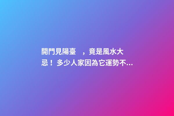 開門見陽臺，竟是風水大忌！多少人家因為它運勢不好